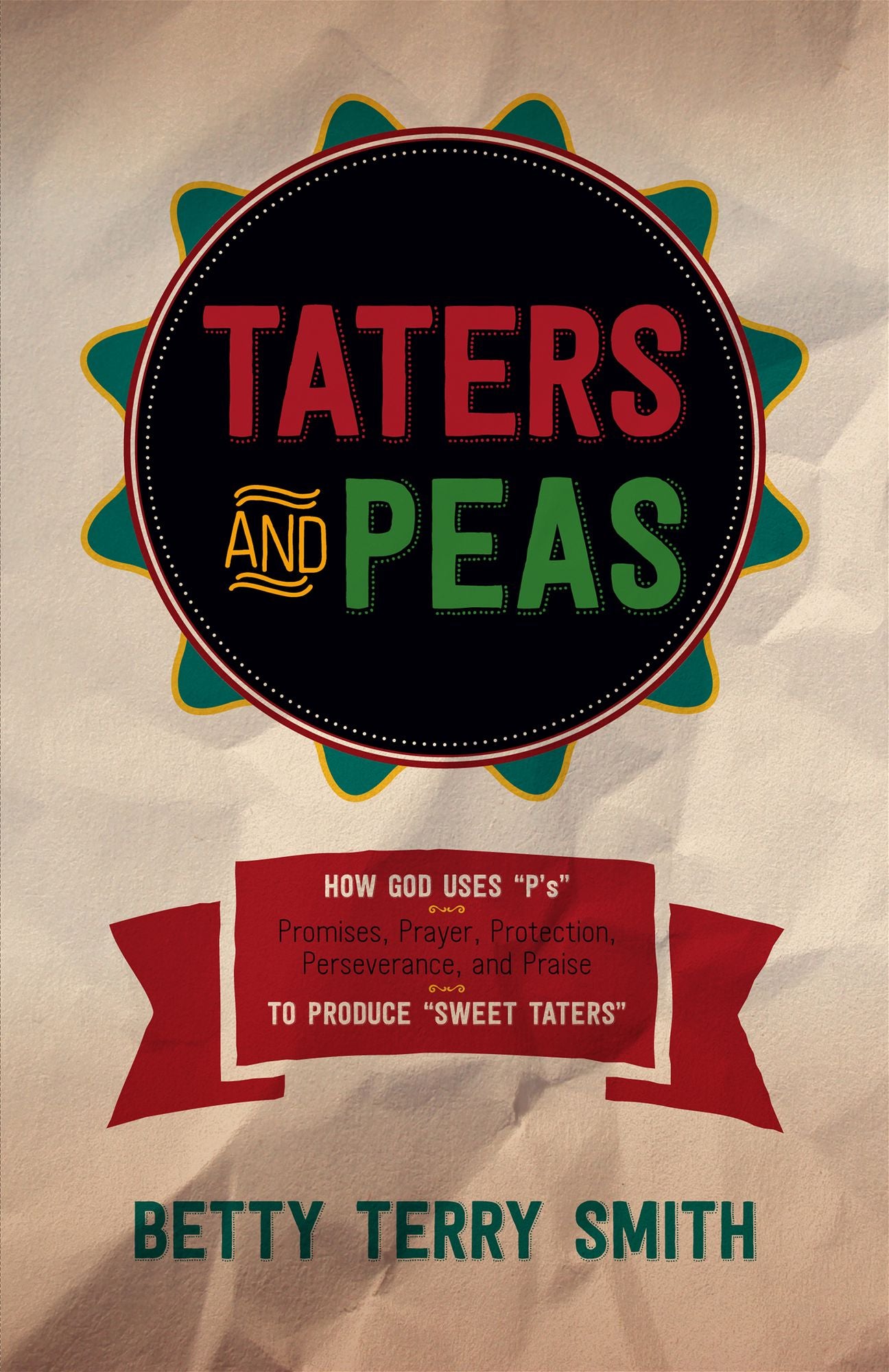 Taters and Peas: How God Uses "P's"--Promises, Prayer, Protection, Perseverance, and Praise--to Produce "Sweet Taters"