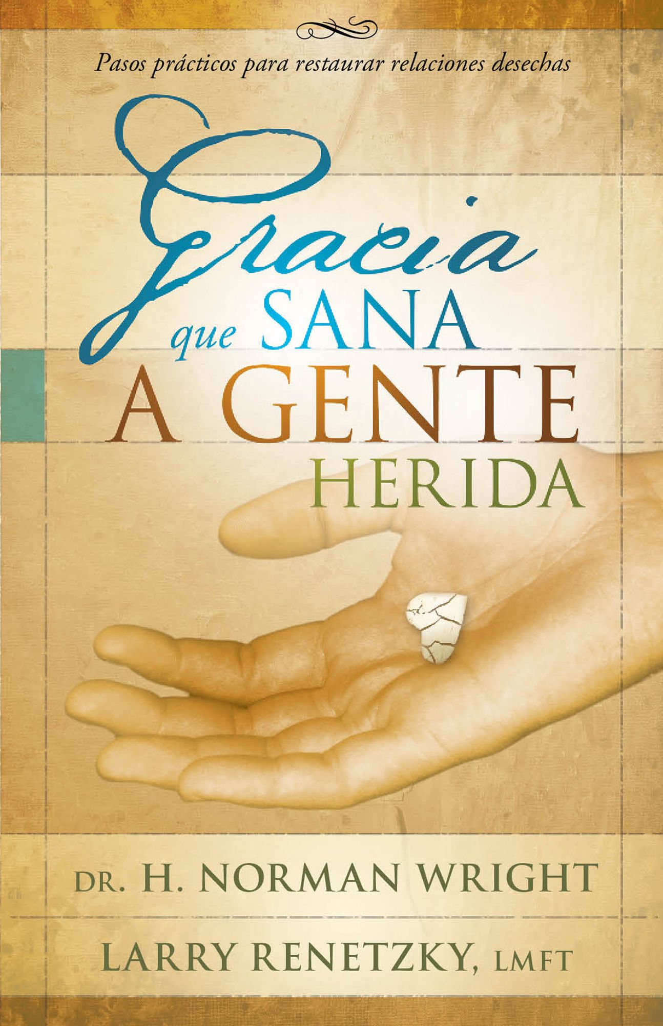 Gracia que sana a gente herida: Pasos prácticos para restaurar relaciones desechas