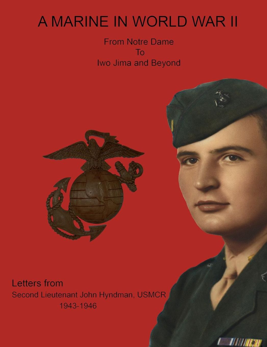 A Marine in World War II from Notre Dame to Iwo Jima and Beyond. Letters from Second Lieutenant John Hyndman, USMCR 1943-1946
