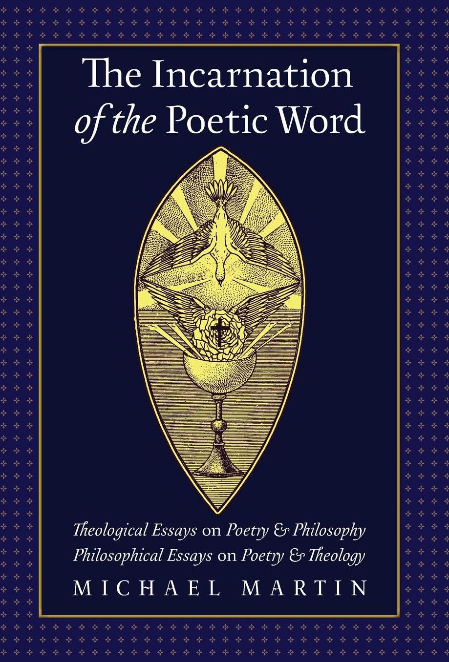 The Incarnation of the Poetic Word: Theological Essays on Poetry & Philosophy * Philosophical Essays on Poetry & Theology