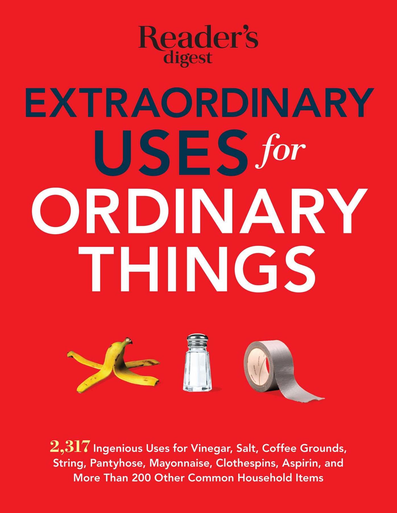 Extraordinary Uses for Ordinary Things: 2,317 Ingenious Uses for Vinegar, Salt, Coffee Grounds, String, Panty Hose, Mayonnaise, Clothes Pins, Aspirin, and More than 200 Other Houlsehold Items