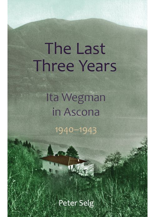 The Last Three Years: Ita Wegman in Ascona 1940-1943
