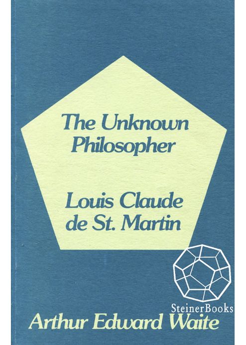 The Unknown Philosopher: The Life of Louis Claude de Saint-Martin and the Substance of His Transcendental Doctrine