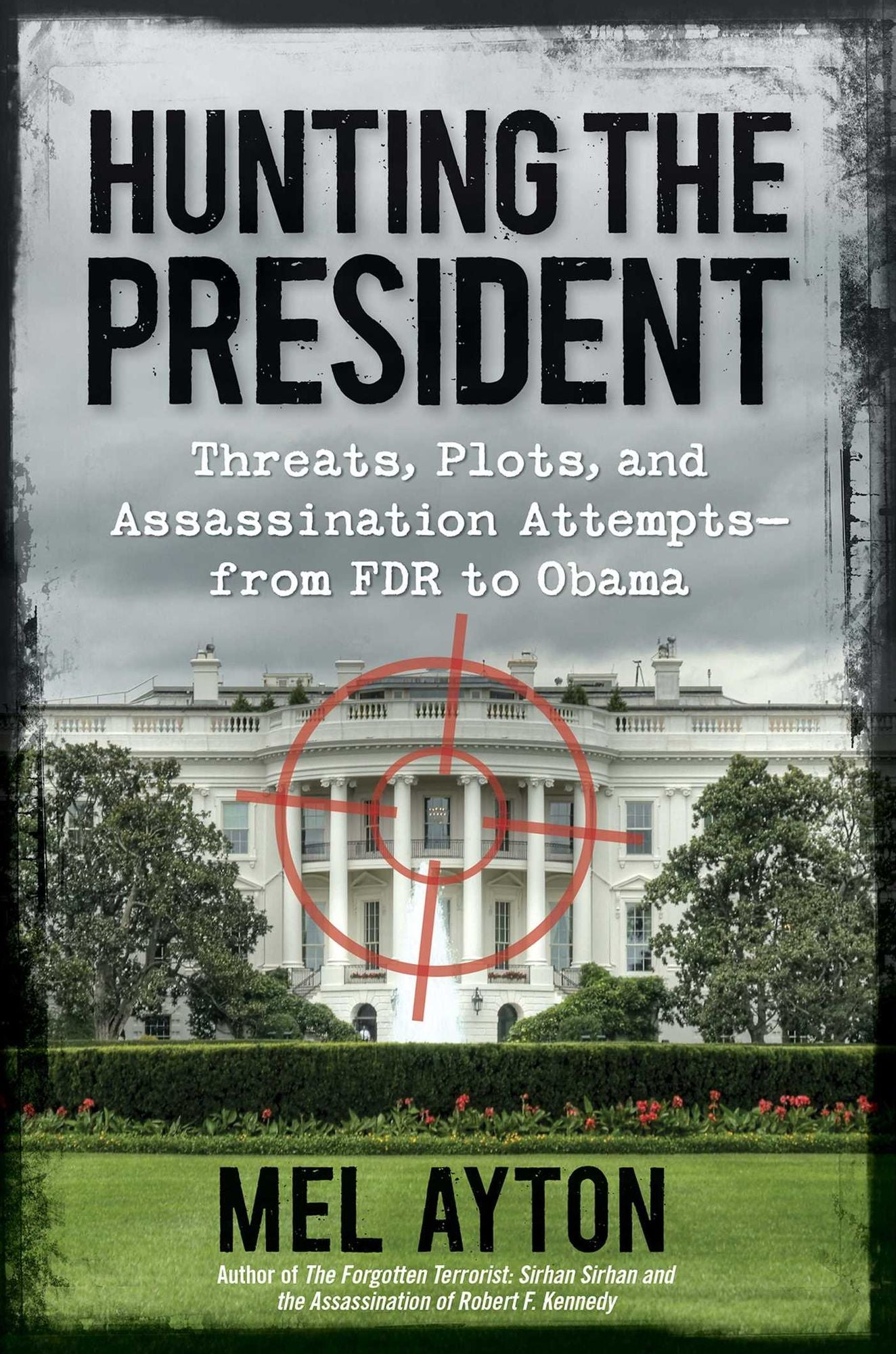 Hunting the President: Threats, Plots and Assassination Attempts--From FDR to Obama
