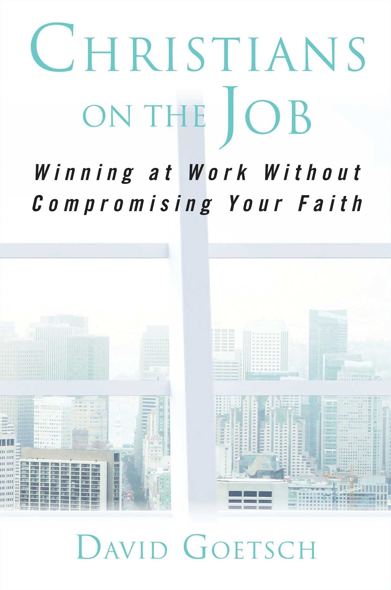 Christians on the Job: Winning at Work Without Compromising Your Faith