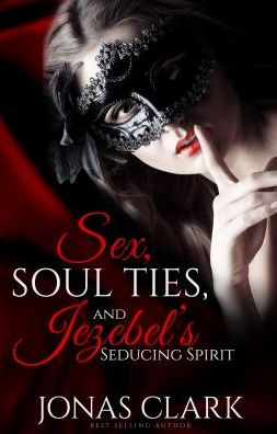 Sex, Soul Ties and Jezebel's Seducing Spirit