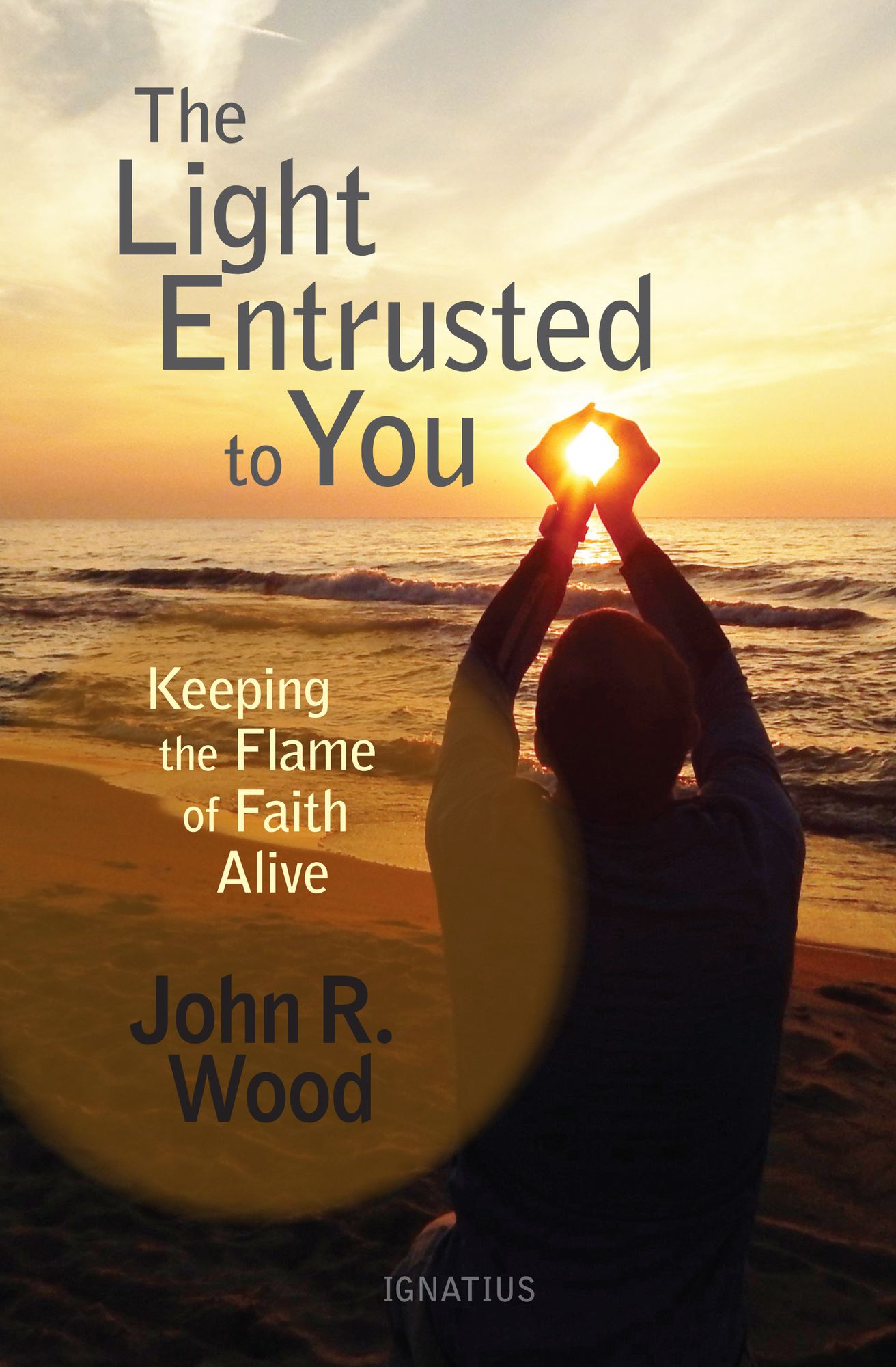 The Light Entrusted To You: Keeping The Flame Of Faith Alive