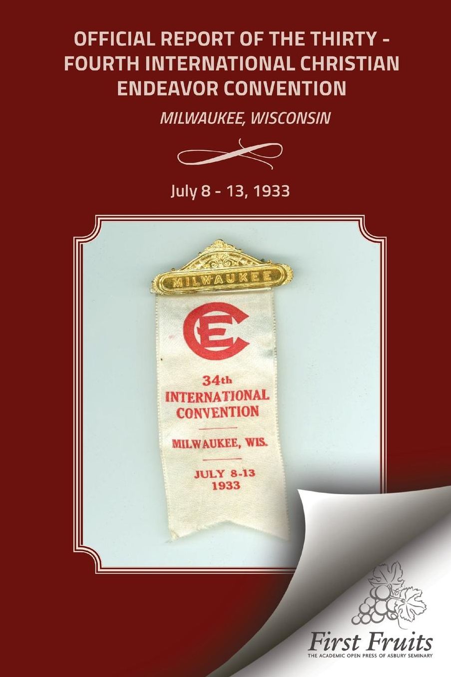 Official Report of the Thirty - Fourth International Christian Endeavor Convention: Official Report of the Thirty - Fourth International Christian Endeavor Convention Held At Milwaukee, Wisconsin, July 8 - 13, 1933 Recorded by 33 Officers and Leaders of t