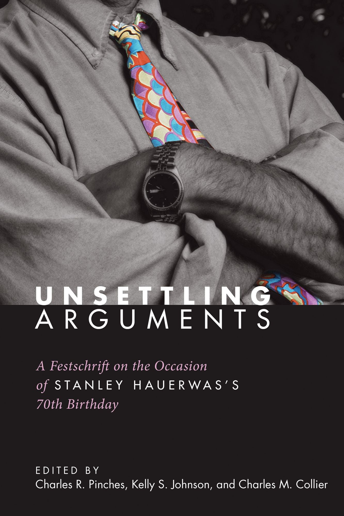 Unsettling Arguments: A Festschrift on the Occasion of Stanley Hauerwas's 70th Birthday