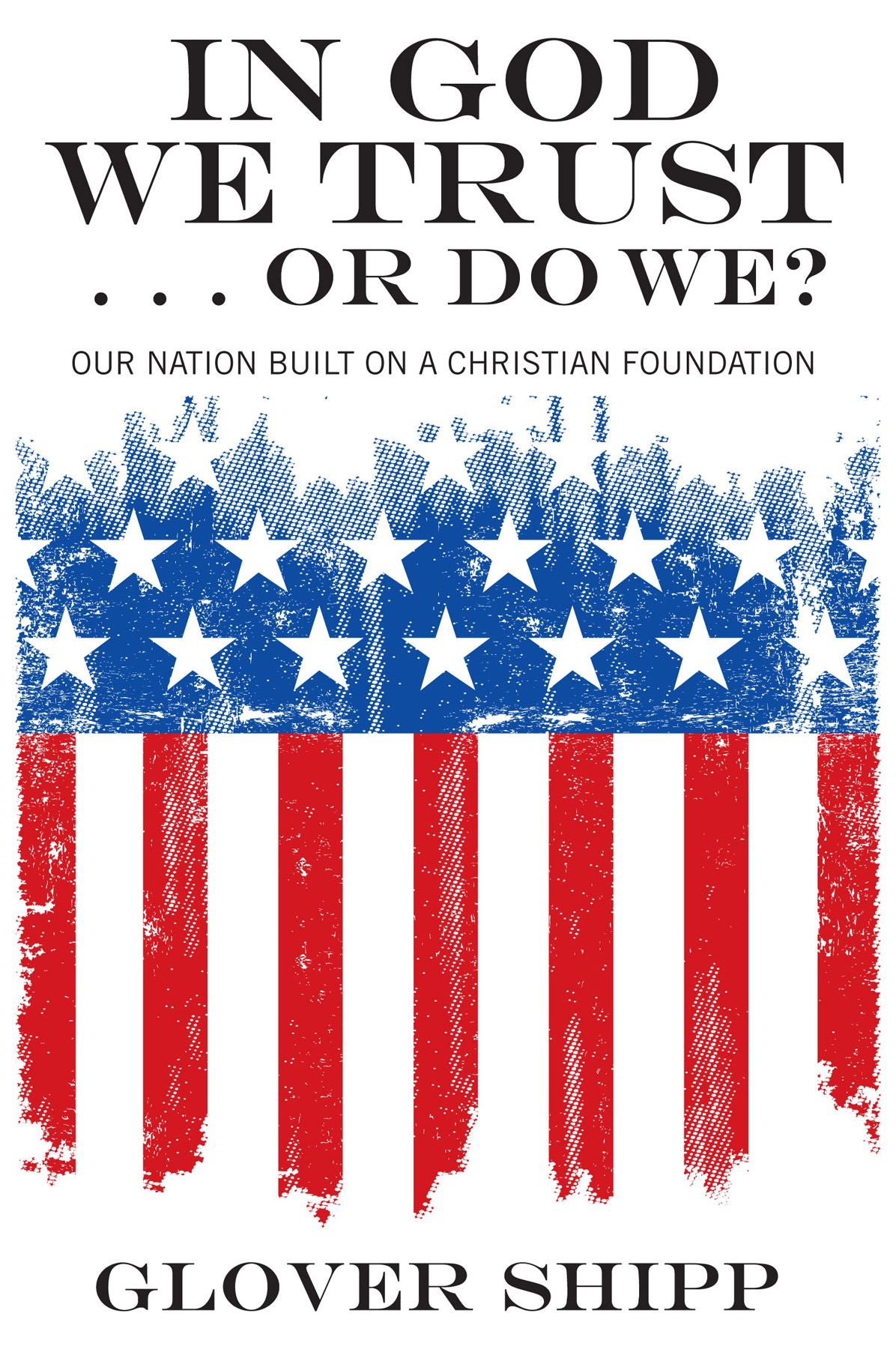 In God We Trust . . . Or Do We?: Our Nation Built on a Christian Foundation