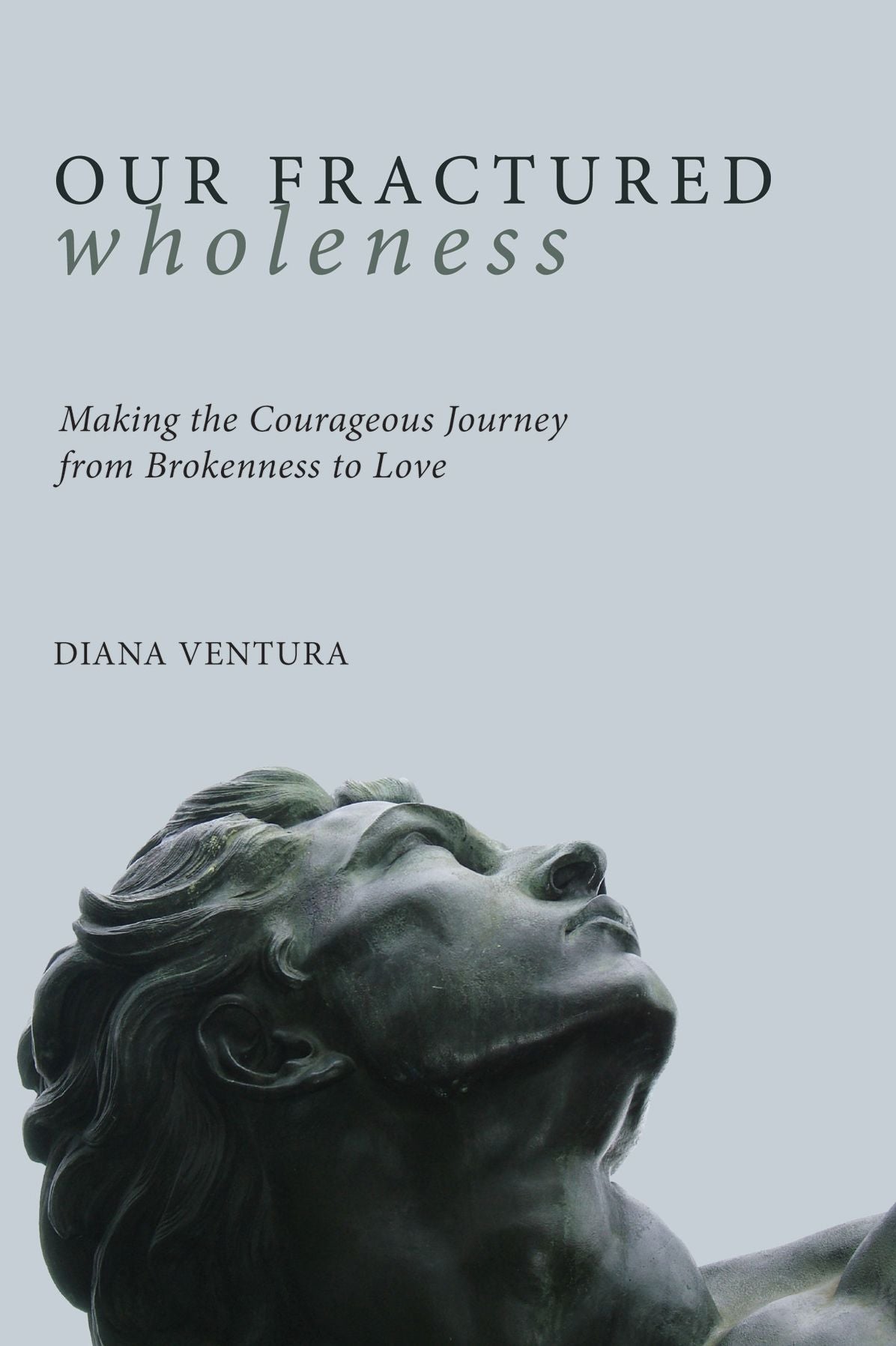 Our Fractured Wholeness: Making the Courageous Journey from Brokenness to Love