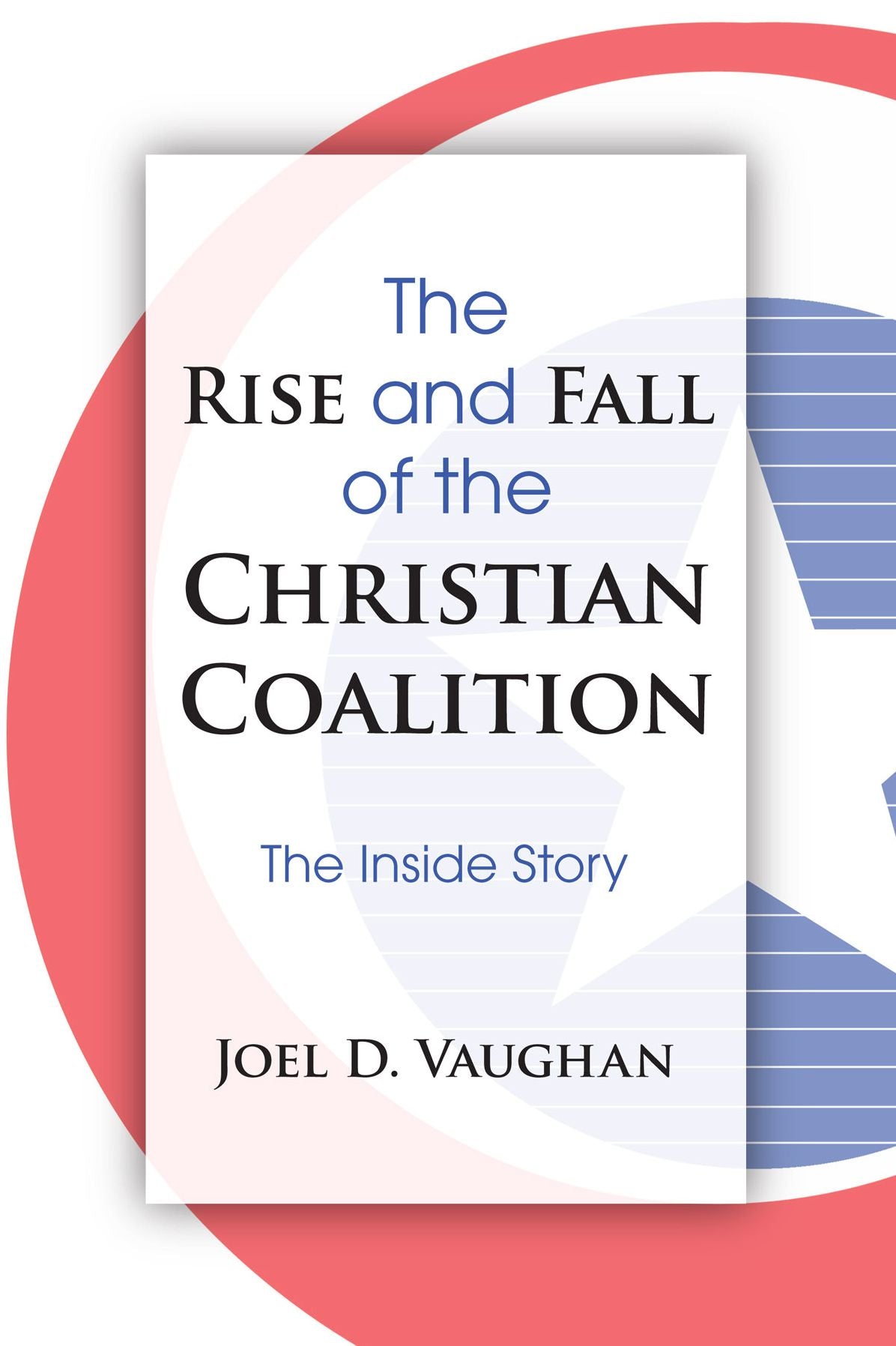 The Rise and Fall of the Christian Coalition: The Inside Story