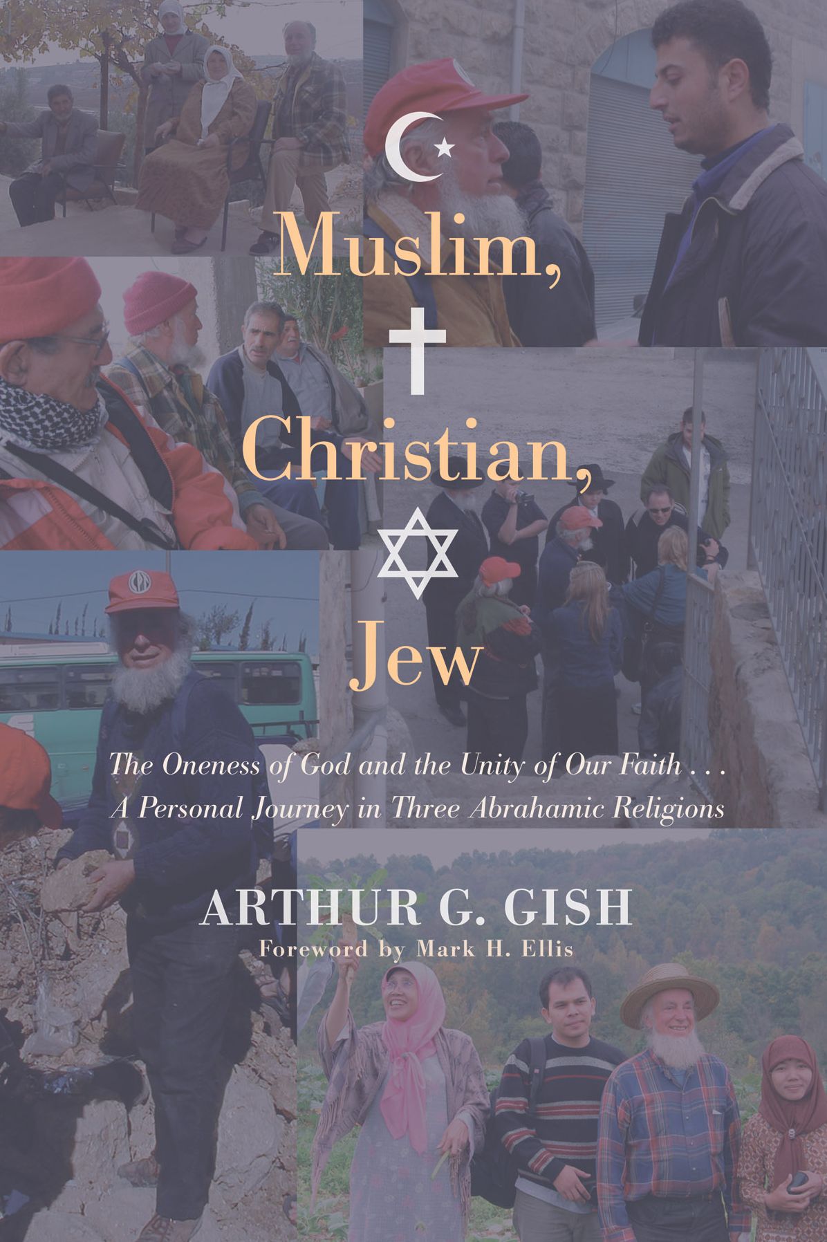 Muslim, Christian, Jew: The Oneness of God and the Unity of Our Faith . . . A Personal Journey in Three Abrahamic Religions