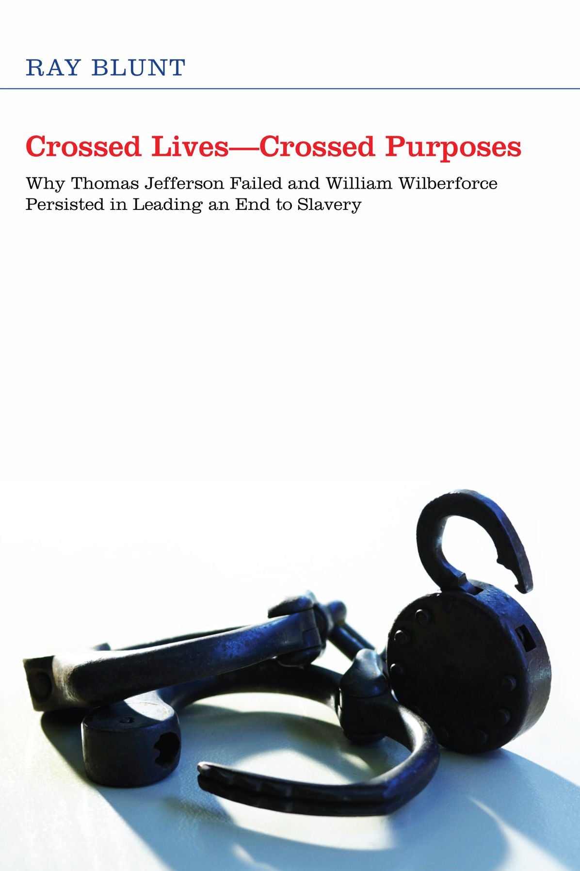 Crossed Lives--Crossed Purposes: Why Thomas Jefferson Failed and William Willberforce Persisted in Leading an End to Slavery