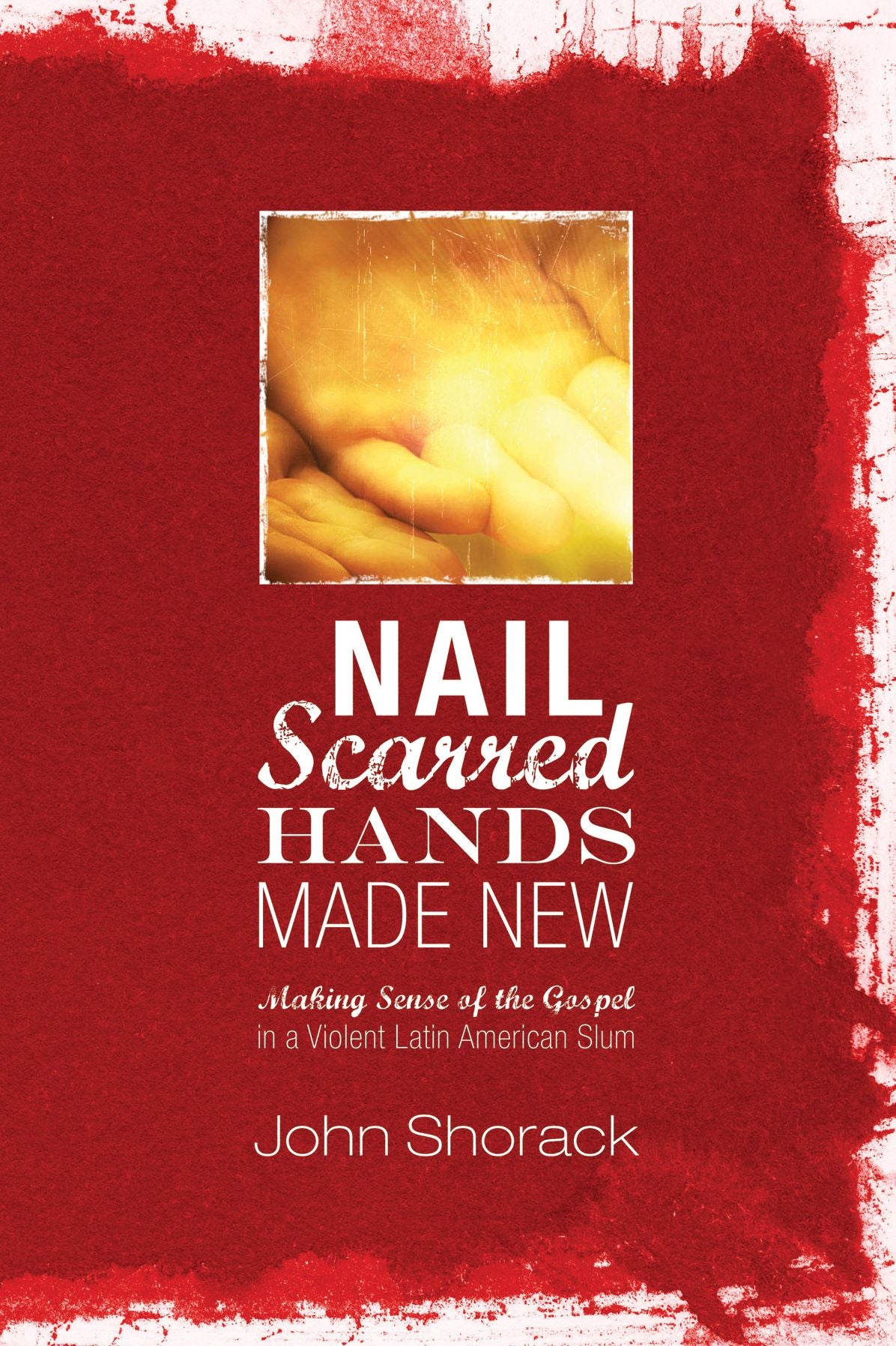 Nail Scarred Hands Made New: Making Sense of the Gospel in a Violent Latin American Slum
