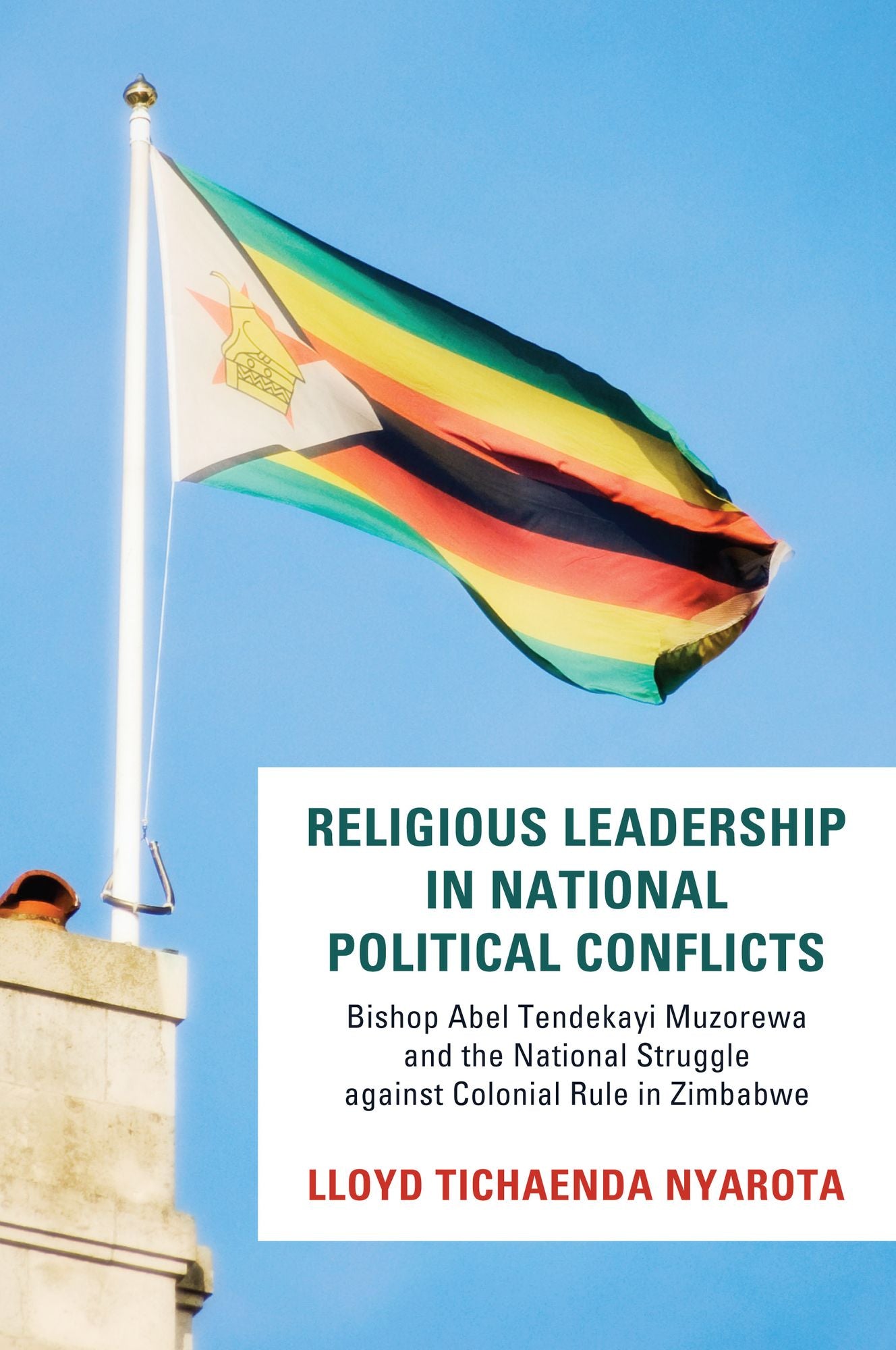 Religious Leadership in National Political Conflict: Bishop Abel Tendekai Muzorewa and the National Struggle againstColonial Rule in Zimbabwe