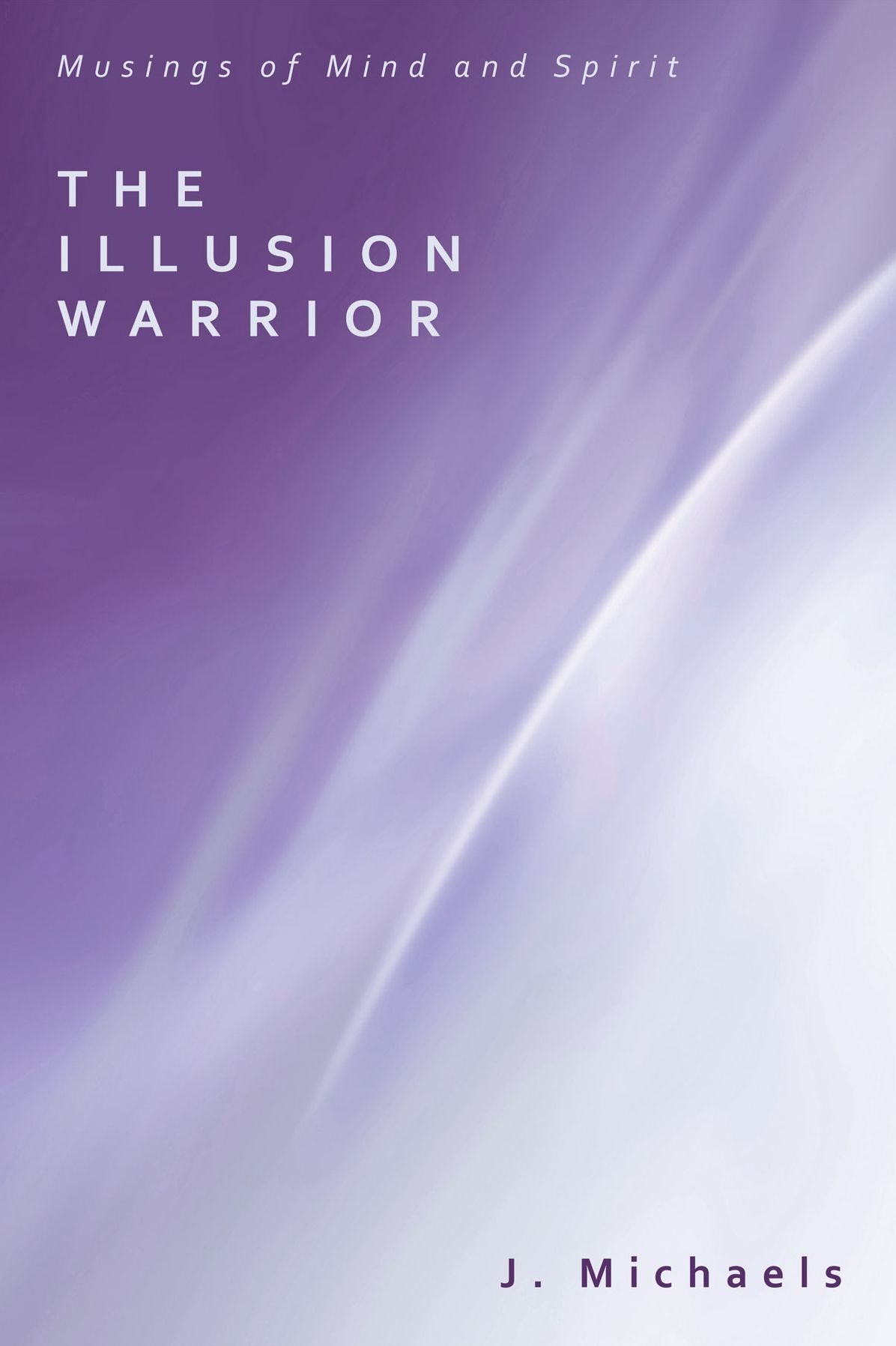The Illusion Warrior: Musings of Mind and Spirit