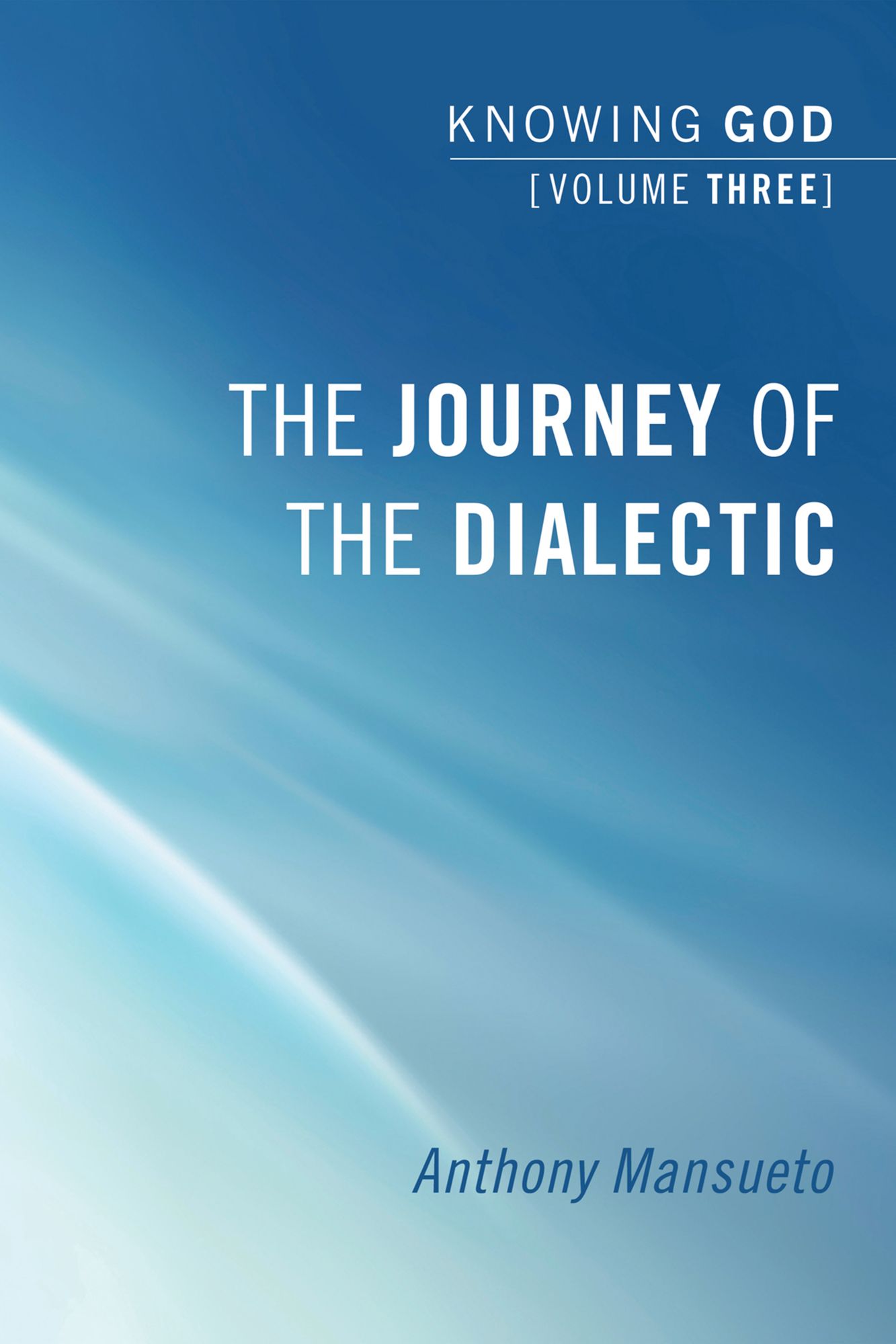 The Journey of the Dialectic: Knowing God, Volume 3: