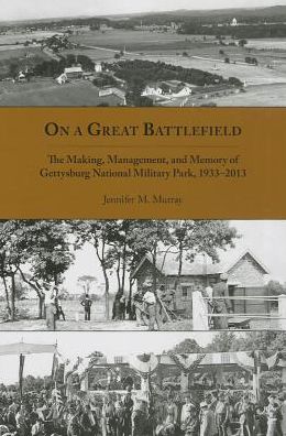 On a Great Battlefield: The Making, Management, and Memory of Gettysburg National Military Park, 1933-2012