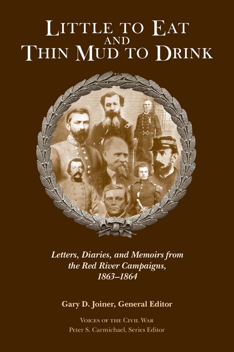 Little to Eat and Thin Mud to Drink: Letters, Diaries, and Memoirs from the Red River Campaigns, 1863-1864