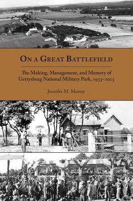 On a Great Battlefield: The Making, Management, and Memory of Gettysburg National Military Park, 1933-2013