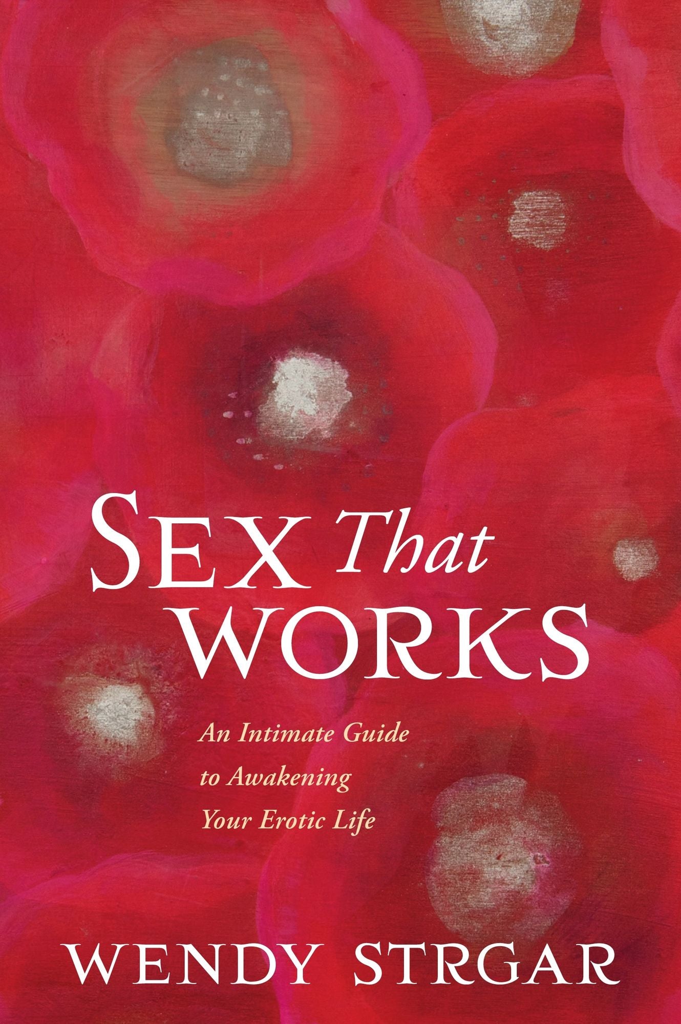 Sex That Works: An Intimate Guide to Awakening Your Erotic Life