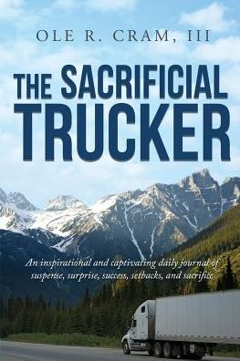 The Sacrificial Trucker: An Inspirational and captivating daily journal of suspense, surprise, success, setbacks, and sacrifice