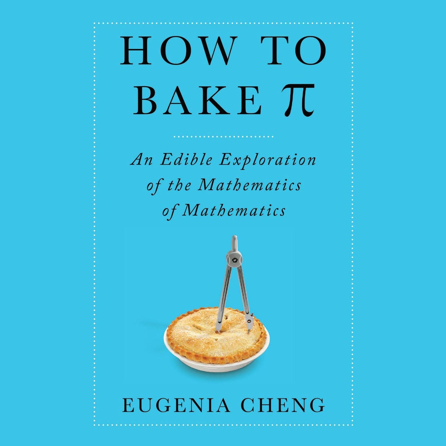 How to Bake Pi: An Edible Exploration of the Mathematics of Mathematics