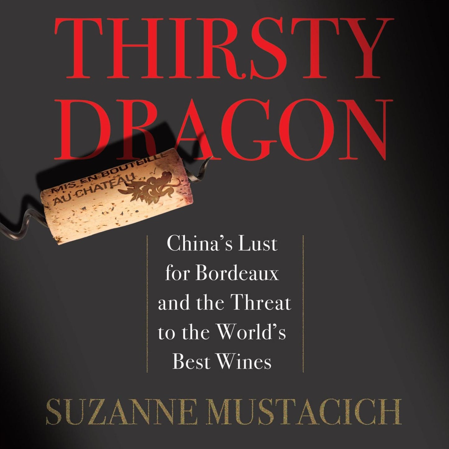 Thirsty Dragon: China's Lust for Bordeaux and the Threat to the World's Best Wines
