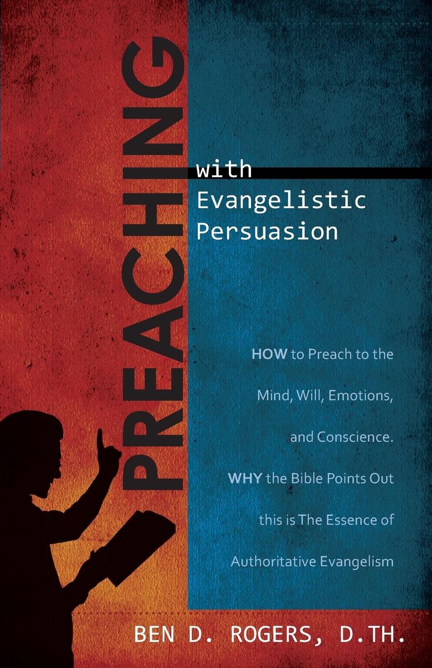Preaching with Evangelistic Persuasion: How to Preach to the Mind, Will, Emotions, and Conscience and Why the Bible Points Out this is The Essence of Authorative Evangelism