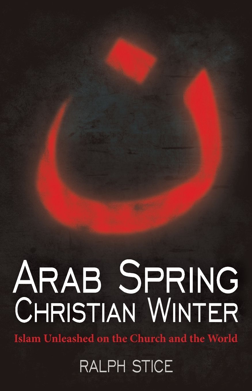 Arab Spring, Christian Winter: Islam Unleashed on the Church and the World