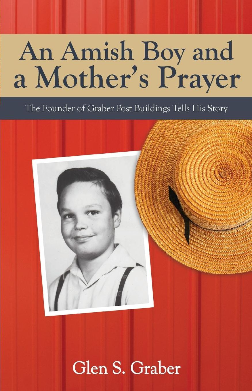 An Amish Boy and a Mother's Prayer: The Founder of Graber Post Buildings Tells His Story