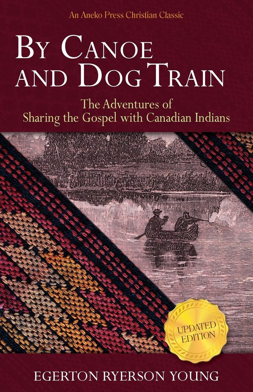 By Canoe and Dog Train: The Adventures of Sharing the Gospel with Canadian Indians (Updated Edition. Includes Original Illustrations.)