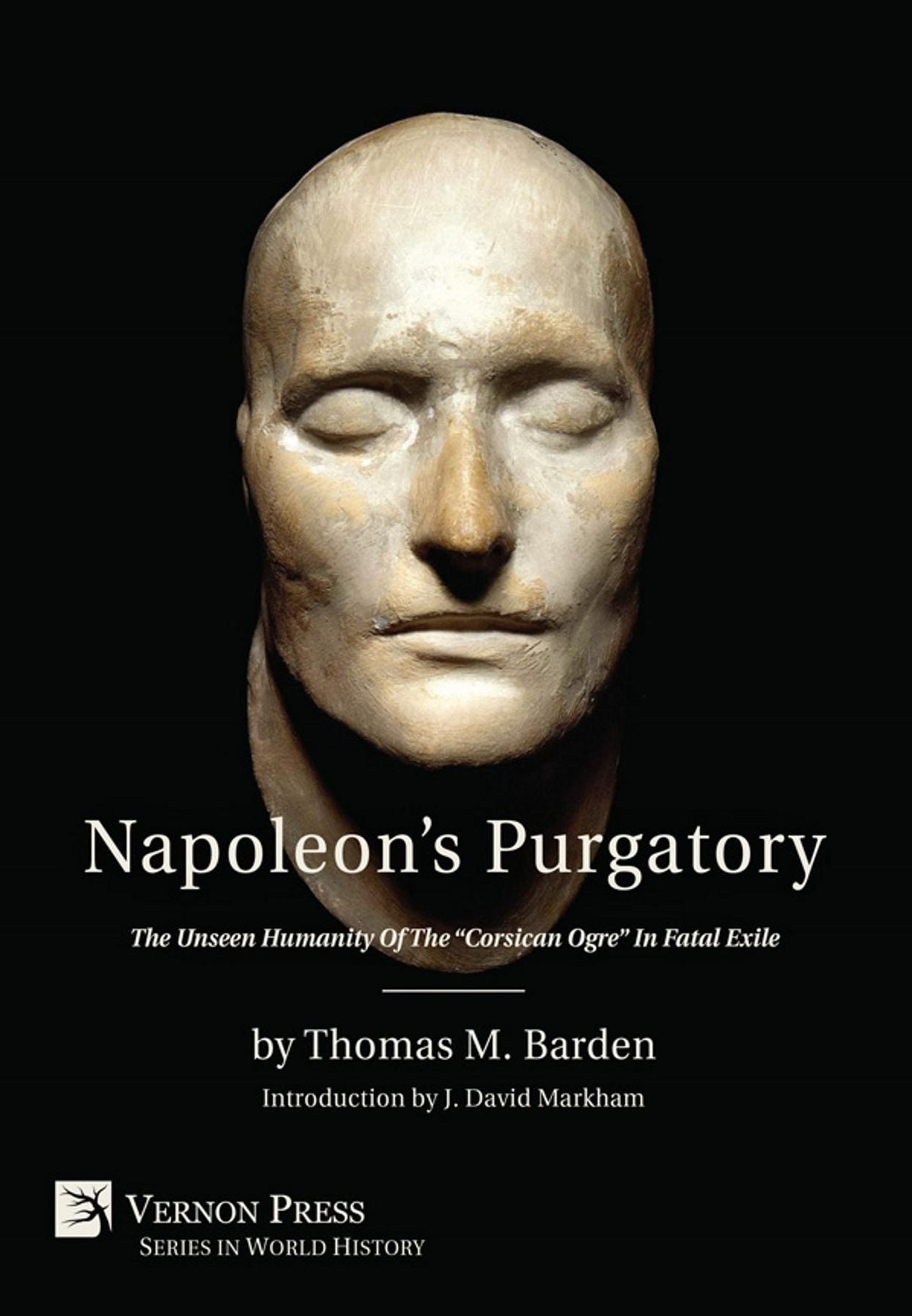 Napoleon's Purgatory: The Unseen Humanity of the "Corsican Ogre" in Fatal Exile (with an introduction by J. David Markham)