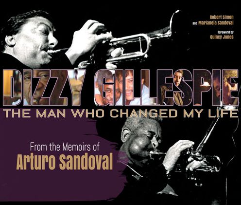 Dizzy Gillespie: The Man Who Changed My Life: From the Memoirs of Arturo Sandoval