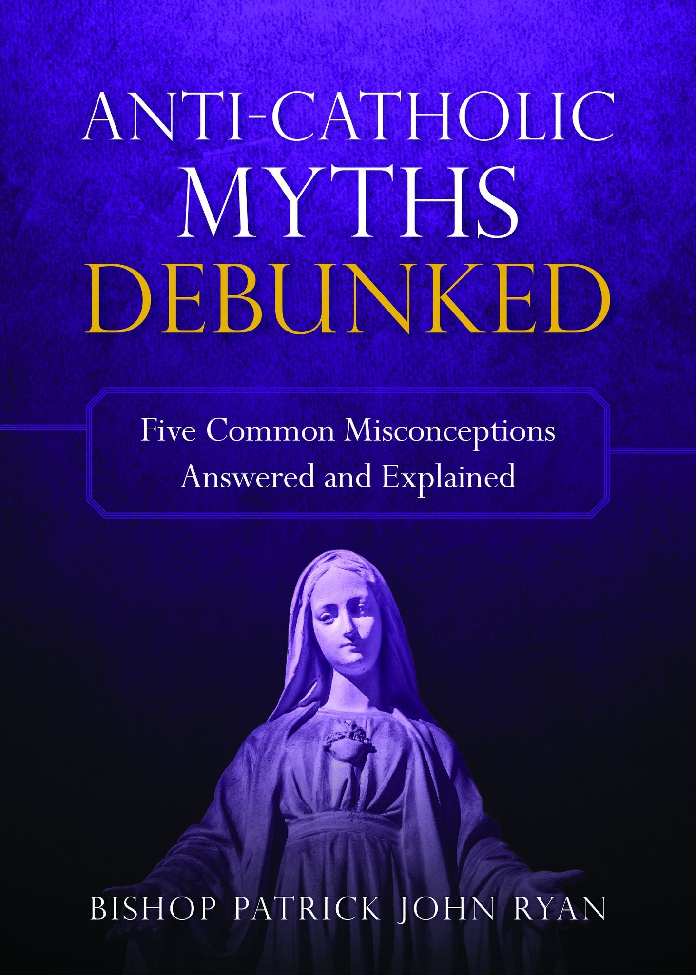 Anti-Catholic Myths Debunked: Five Common Misconceptions Answered and Explained