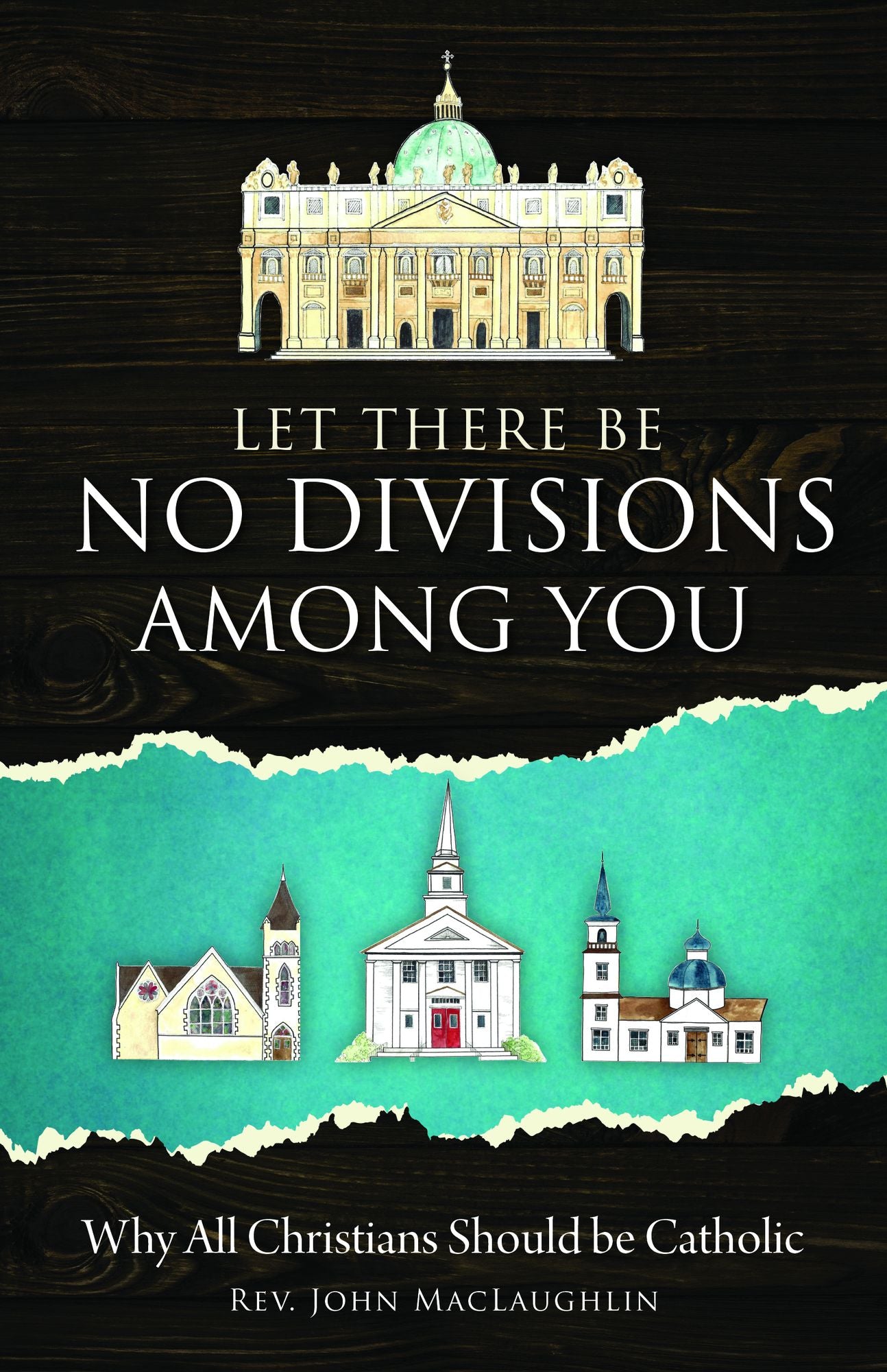 Let There Be No Divisons Among You: Why All Christians Should be Catholic