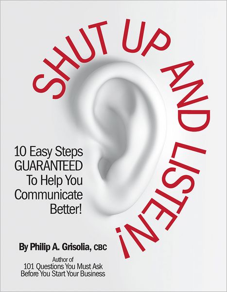 Shut Up and Listen!: 10 Easy Steps Guaranteed To Help You Communicate Better