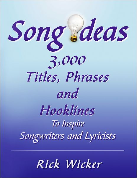 Song Ideas 3,000 Titles, Phrases and Hooklines: To Inspire Songwriters and Lyricists