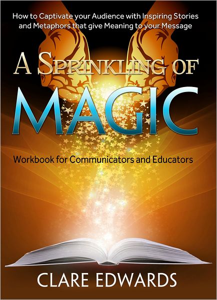 A Sprinkling of Magic: How to Captivate your Audience with Inspiring Stories and Metaphors that give Meaning to your Message