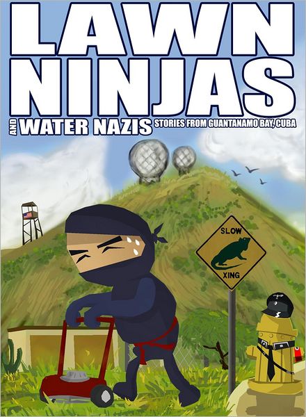 Lawn Ninjas and Water Nazis: Short Stories from Guantanamo Bay, Cuba