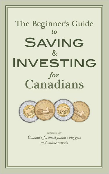 The Beginner's Guide to Saving & Investing for Canadians: Written By Canada's Foremost Finance Bloggers And Online Experts