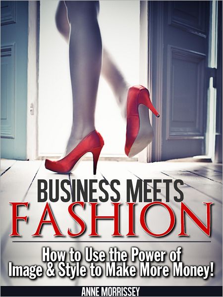 Business Meets Fashion: How to Use the Power of Image & Style to Make More Money