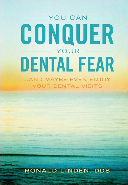 You Can Conquer Your Dental Fear: ...And Maybe Even Enjoy Your Dental Visits