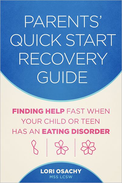 Parents' Quick Start Recovery Guide: Finding Help Fast When Your Child or Teen Has an Eating Disorder