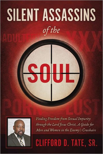 Silent Assassins of the Soul: Finding Freedom from Sexual Impurity through the Lord Jesus Christ, A Guide for Men and Women in the Enemy's Crosshairs