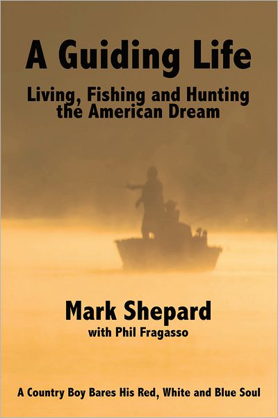 A Guiding Life: Living, Fishing and Hunting the American Dream: A Country Boy BaresHis Red, White and Blue Soul