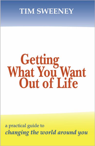 Getting What You Want Out of Life: A Practical Guide to Changing the World Around You