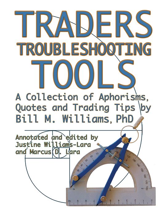 Traders Troubleshooting Tools: A Collection Of Aphorisms, Quotes And Trading Trips By Bill M. Williams Phd