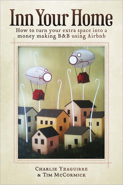 Inn Your Home: How To Turn Your Extra Space Into A Money Making B&B Using Airbnb